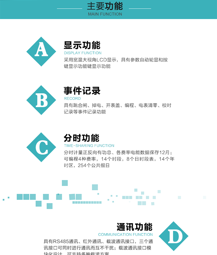 功能特點
分時計量正反向有功總、各費率電能數據保存12月； 
可編程4種費率，14個時段，8個日時段表，14個年時區，254個公共假日；
采用寬溫大視角LCD顯示，具有參數自動輪顯和按鍵顯示功能；
具有RS485通訊、紅外通訊、載波通訊接口，三個通訊接口可同時進行通訊而互不干擾；
載波通訊接口模塊化設計，可支持多種載波方案；
具有跳合閘、掉電、開表蓋、編程、電表清零、校時記錄等事件記錄功能；
具有遠程費控功能；
具有停電按鍵喚醒功能；
具有故障信息提示、報警指示功能；
具有定時凍結、瞬時凍結、約定凍結、日凍結和整點凍結功能。