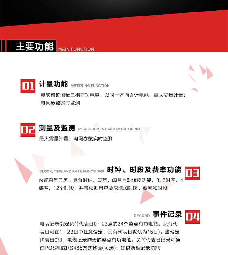 主要功能
1. 能夠精確測量三相有功電能，以同一方向累計(jì)電能。
2. 內(nèi)置百年日歷，具有時鐘、閏年、閏月自動轉(zhuǎn)換功能。
3. 2時區(qū)、4費(fèi)率，12個時段，并可根據(jù)用戶要求增加時區(qū)、費(fèi)率和時段。
4. 最大需量計(jì)量 